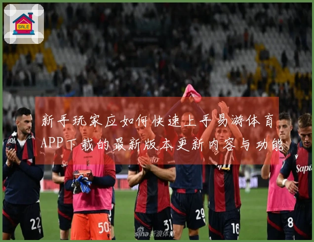 新手玩家应如何快速上手易游体育APP下载的最新版本更新内容与功能体验