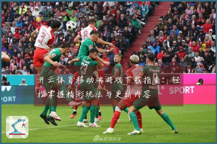 开云体育移动端游戏下载指南：轻松掌握精彩玩法与更新内容