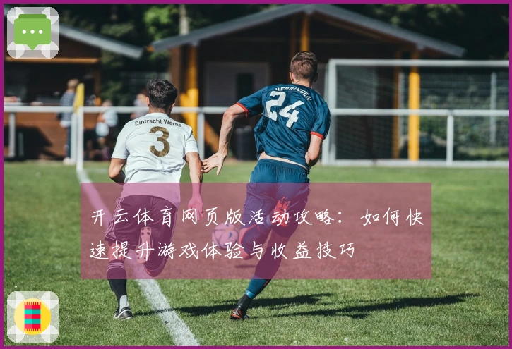 开云体育网页版活动攻略：如何快速提升游戏体验与收益技巧