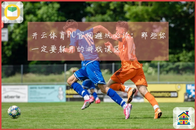 开云体育PC官网避坑必读：那些你一定要躲开的游戏误区!