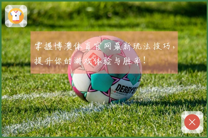 掌握博澳体育官网最新玩法技巧，提升你的游戏体验与胜率！
