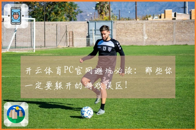 开云体育PC官网避坑必读：那些你一定要躲开的游戏误区!