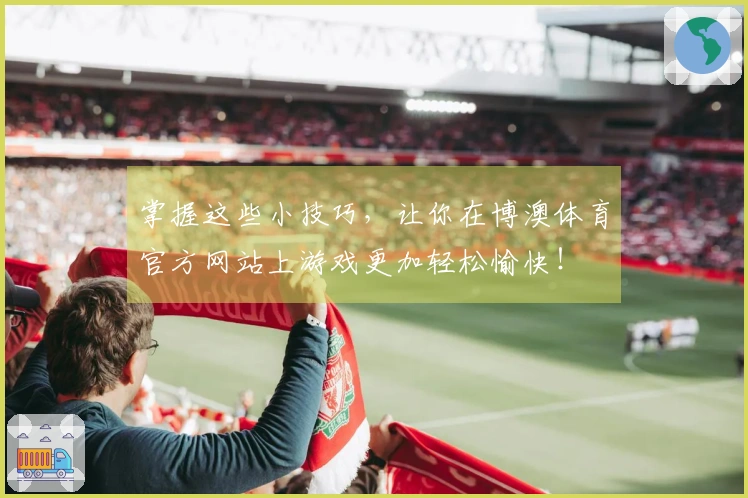 掌握这些小技巧,让你在博澳体育官方网站上游戏更加轻松愉快!