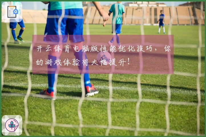 开云体育电脑版性能优化技巧，你的游戏体验将大幅提升！